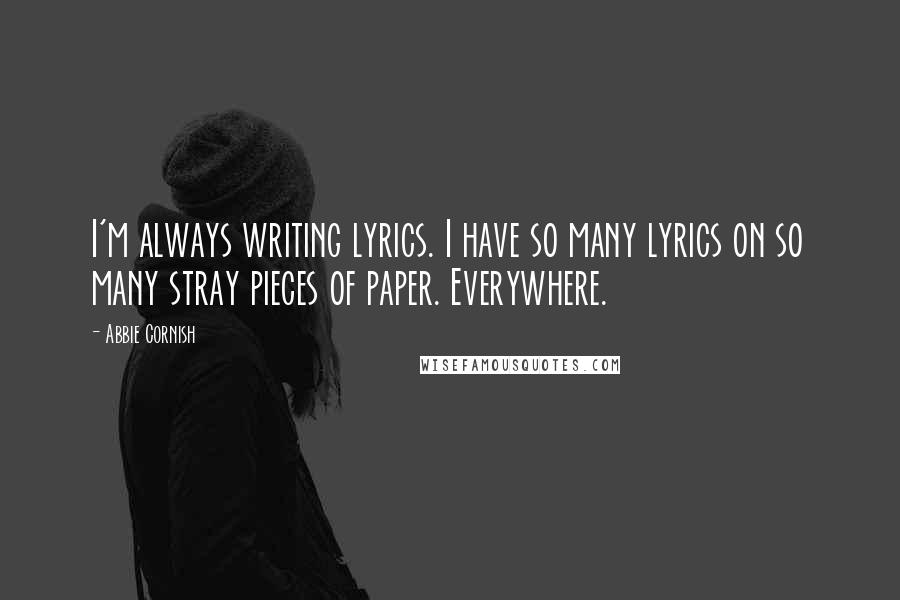 Abbie Cornish Quotes: I'm always writing lyrics. I have so many lyrics on so many stray pieces of paper. Everywhere.