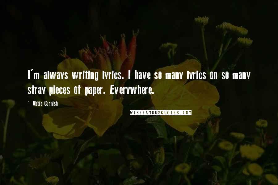 Abbie Cornish Quotes: I'm always writing lyrics. I have so many lyrics on so many stray pieces of paper. Everywhere.