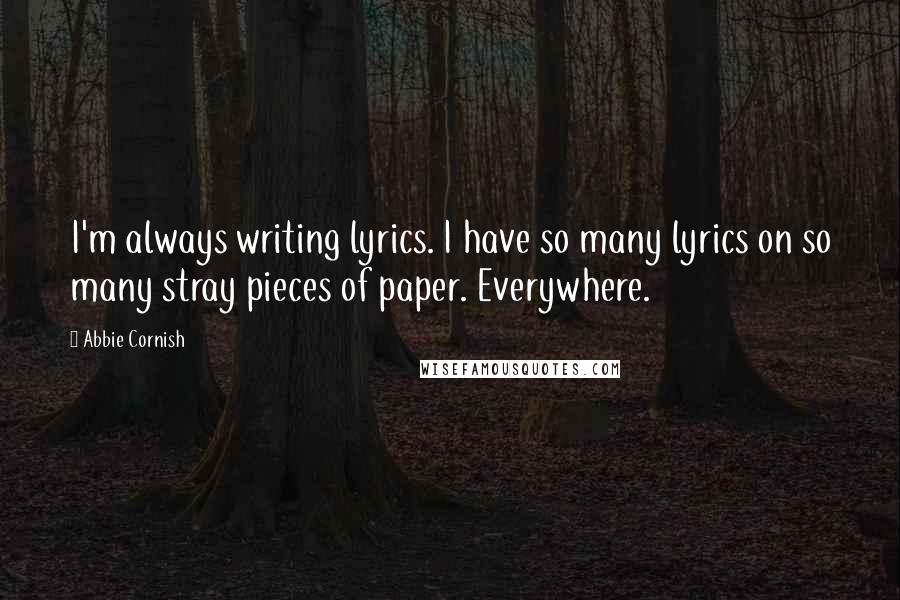 Abbie Cornish Quotes: I'm always writing lyrics. I have so many lyrics on so many stray pieces of paper. Everywhere.