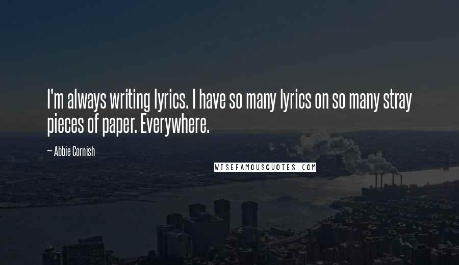 Abbie Cornish Quotes: I'm always writing lyrics. I have so many lyrics on so many stray pieces of paper. Everywhere.