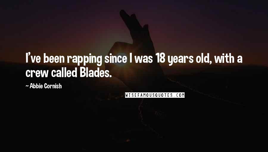 Abbie Cornish Quotes: I've been rapping since I was 18 years old, with a crew called Blades.