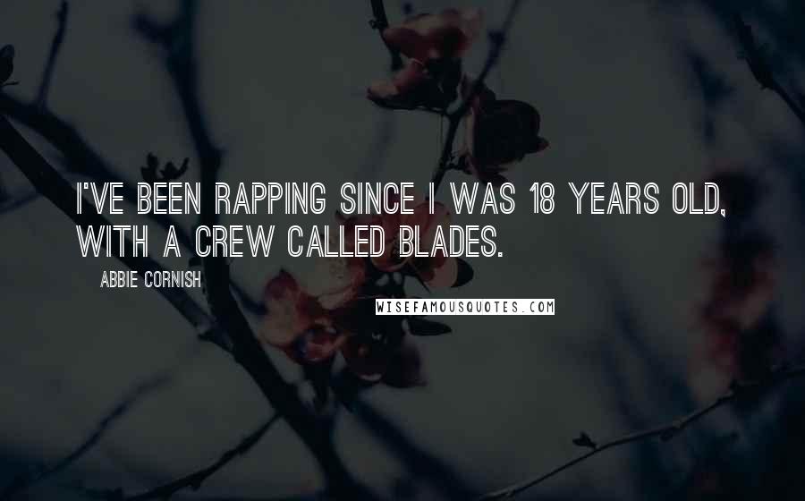 Abbie Cornish Quotes: I've been rapping since I was 18 years old, with a crew called Blades.