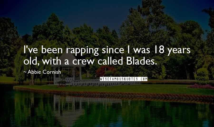 Abbie Cornish Quotes: I've been rapping since I was 18 years old, with a crew called Blades.