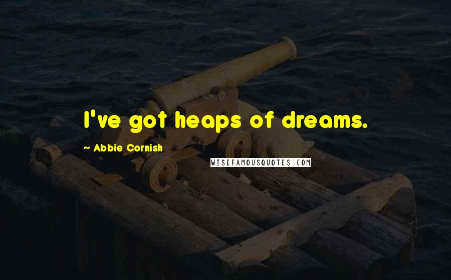 Abbie Cornish Quotes: I've got heaps of dreams.