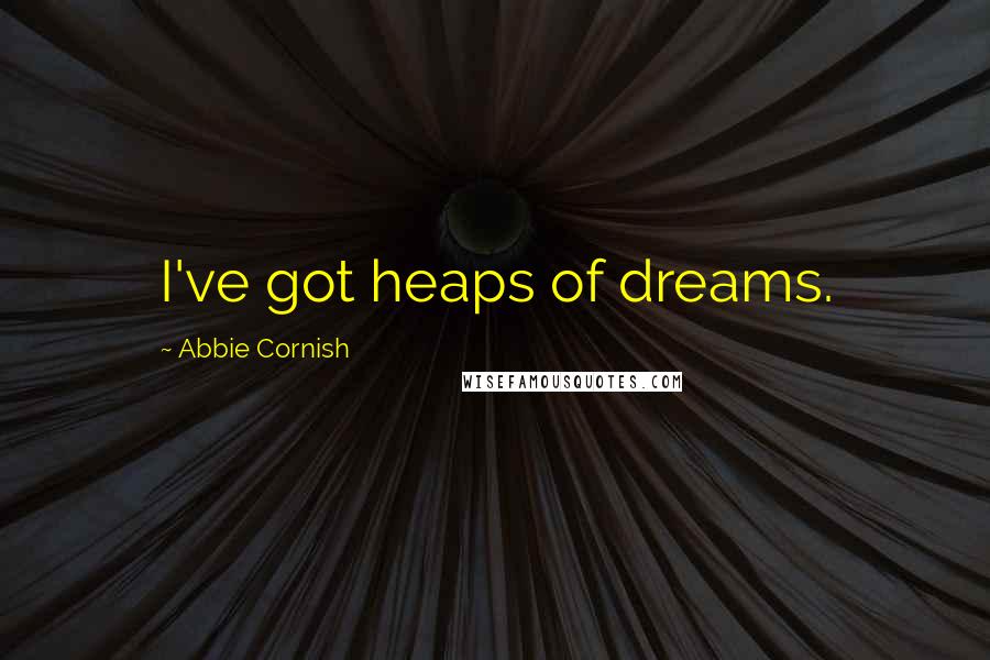 Abbie Cornish Quotes: I've got heaps of dreams.