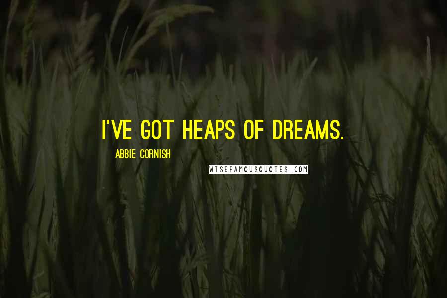 Abbie Cornish Quotes: I've got heaps of dreams.