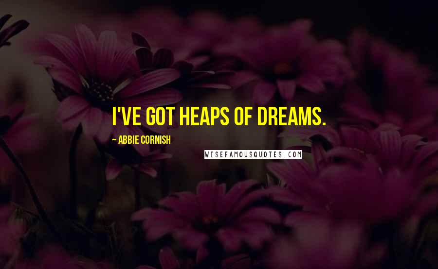 Abbie Cornish Quotes: I've got heaps of dreams.