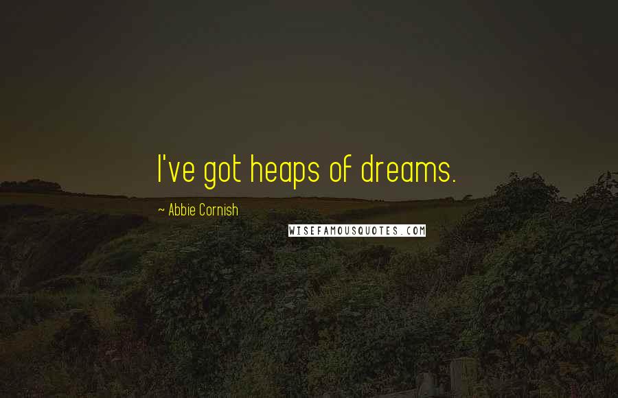 Abbie Cornish Quotes: I've got heaps of dreams.
