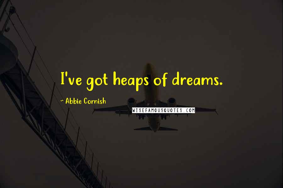 Abbie Cornish Quotes: I've got heaps of dreams.