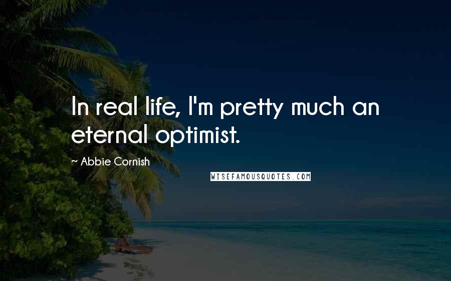 Abbie Cornish Quotes: In real life, I'm pretty much an eternal optimist.