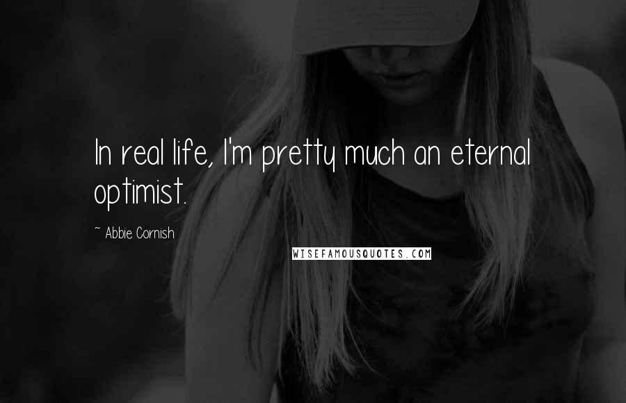 Abbie Cornish Quotes: In real life, I'm pretty much an eternal optimist.