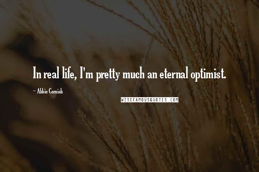 Abbie Cornish Quotes: In real life, I'm pretty much an eternal optimist.