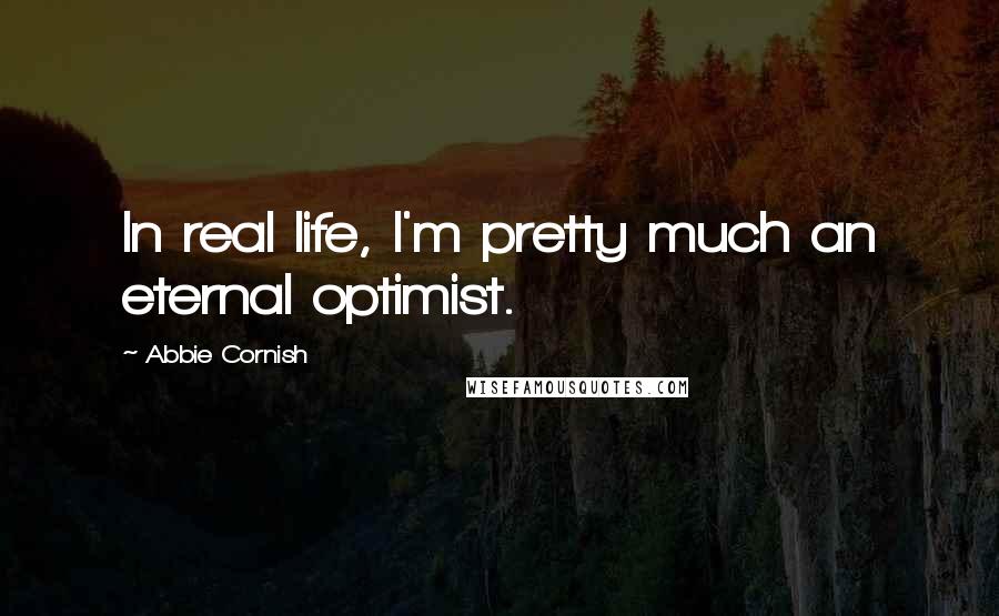 Abbie Cornish Quotes: In real life, I'm pretty much an eternal optimist.