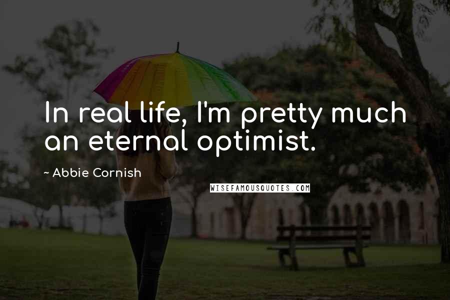 Abbie Cornish Quotes: In real life, I'm pretty much an eternal optimist.