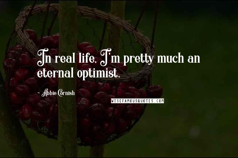 Abbie Cornish Quotes: In real life, I'm pretty much an eternal optimist.