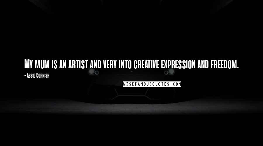 Abbie Cornish Quotes: My mum is an artist and very into creative expression and freedom.