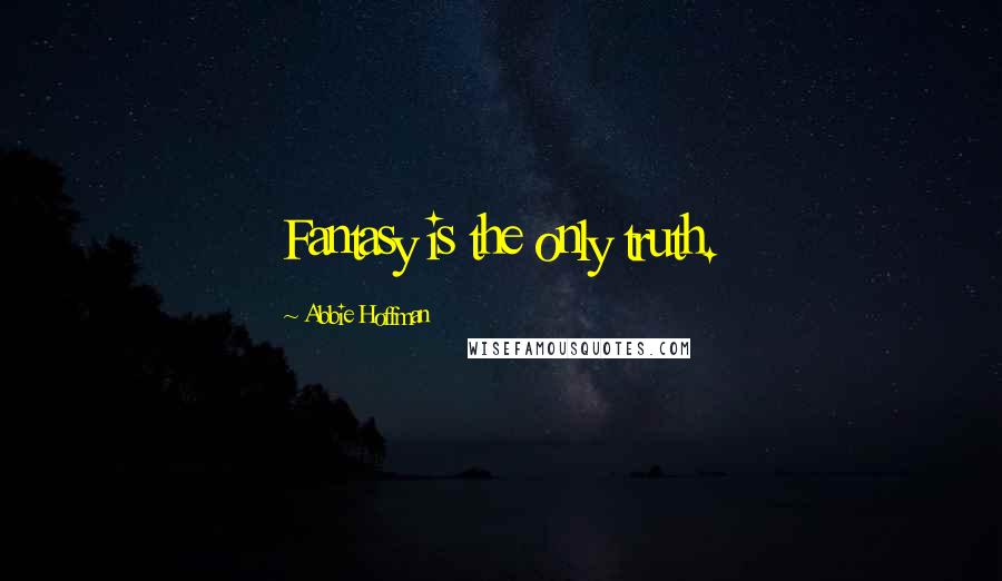 Abbie Hoffman Quotes: Fantasy is the only truth.