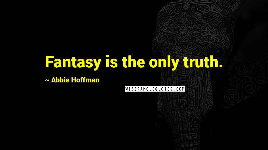 Abbie Hoffman Quotes: Fantasy is the only truth.