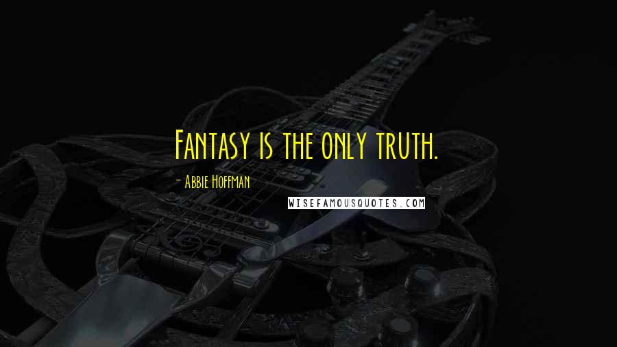 Abbie Hoffman Quotes: Fantasy is the only truth.