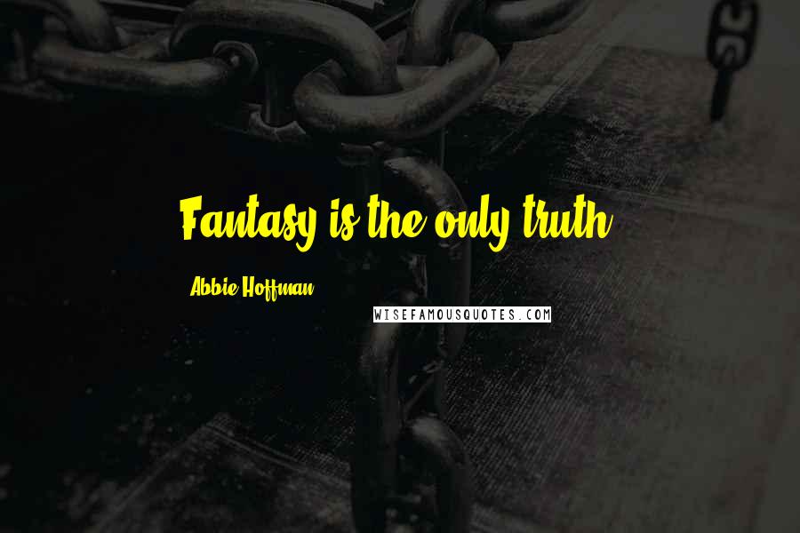 Abbie Hoffman Quotes: Fantasy is the only truth.