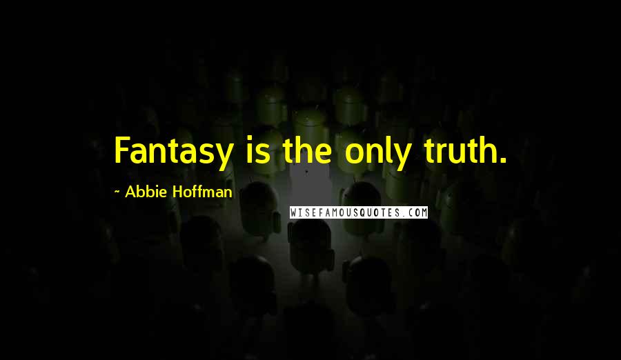 Abbie Hoffman Quotes: Fantasy is the only truth.