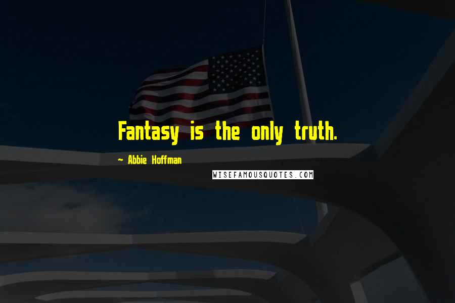 Abbie Hoffman Quotes: Fantasy is the only truth.