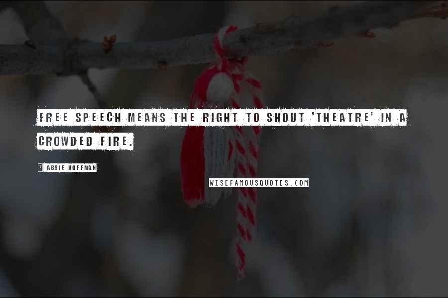 Abbie Hoffman Quotes: Free speech means the right to shout 'theatre' in a crowded fire.