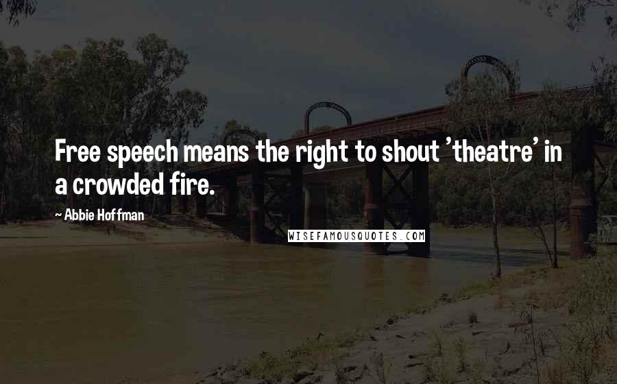 Abbie Hoffman Quotes: Free speech means the right to shout 'theatre' in a crowded fire.