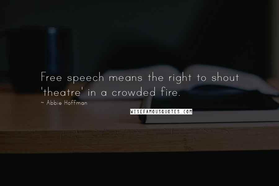 Abbie Hoffman Quotes: Free speech means the right to shout 'theatre' in a crowded fire.