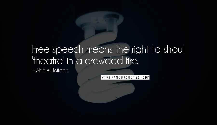 Abbie Hoffman Quotes: Free speech means the right to shout 'theatre' in a crowded fire.