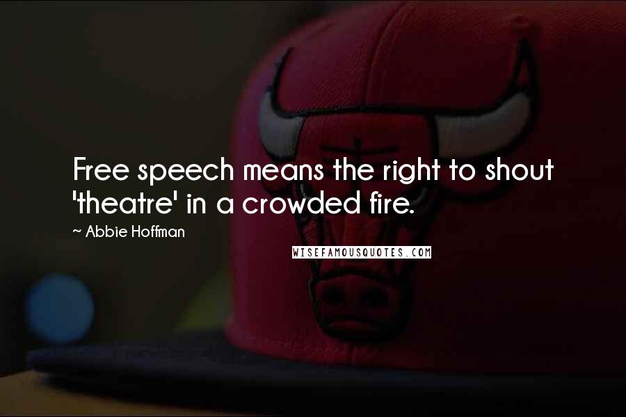 Abbie Hoffman Quotes: Free speech means the right to shout 'theatre' in a crowded fire.