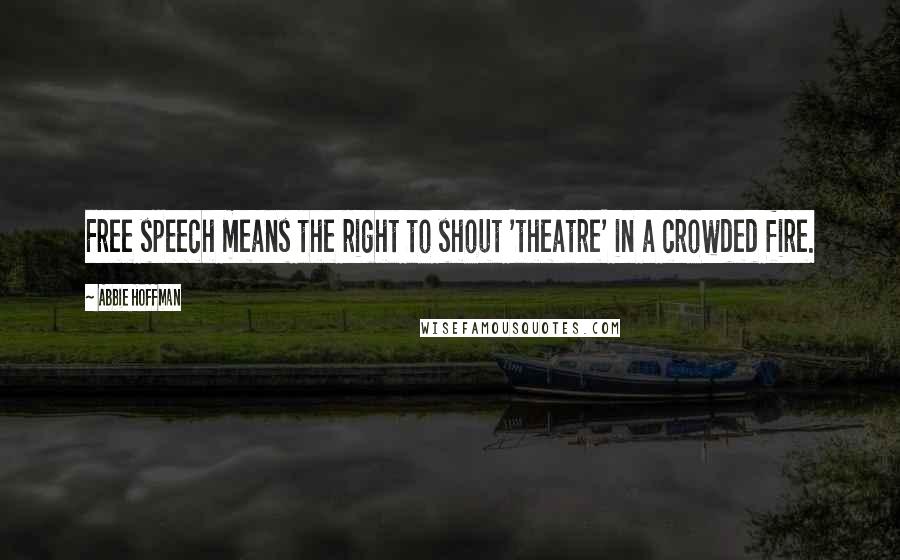 Abbie Hoffman Quotes: Free speech means the right to shout 'theatre' in a crowded fire.