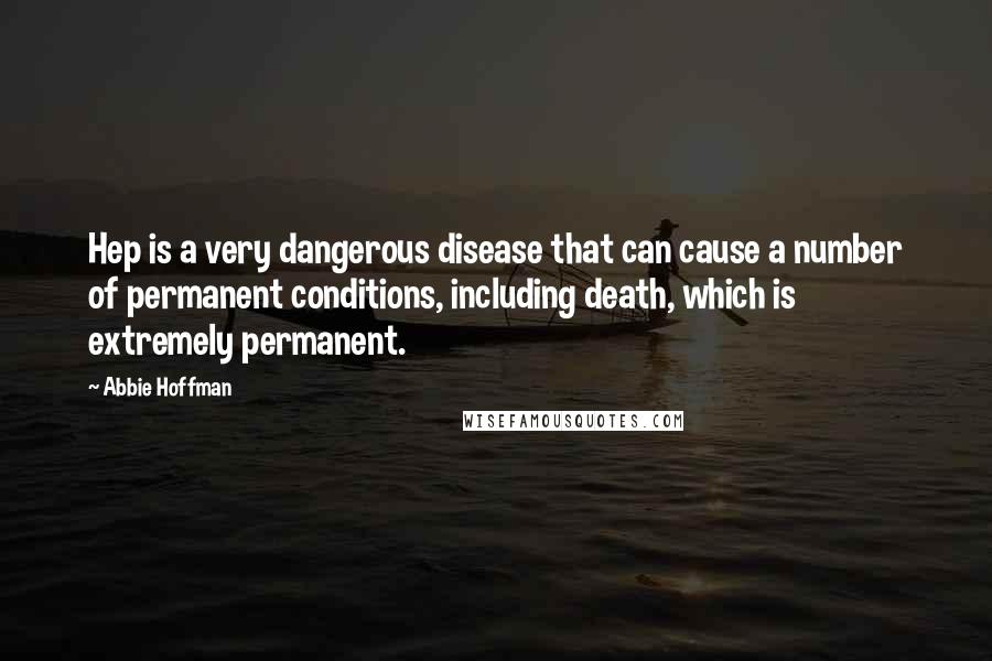 Abbie Hoffman Quotes: Hep is a very dangerous disease that can cause a number of permanent conditions, including death, which is extremely permanent.