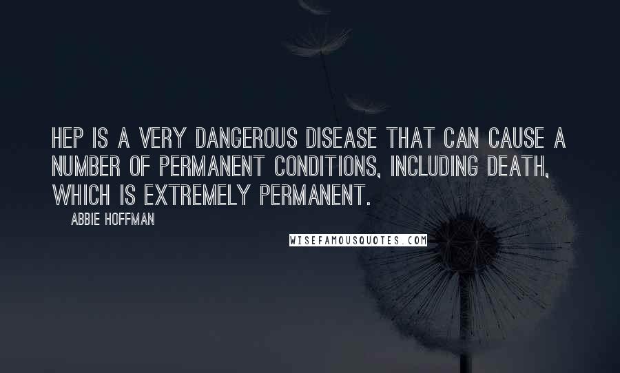 Abbie Hoffman Quotes: Hep is a very dangerous disease that can cause a number of permanent conditions, including death, which is extremely permanent.