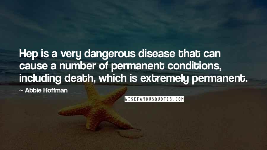 Abbie Hoffman Quotes: Hep is a very dangerous disease that can cause a number of permanent conditions, including death, which is extremely permanent.