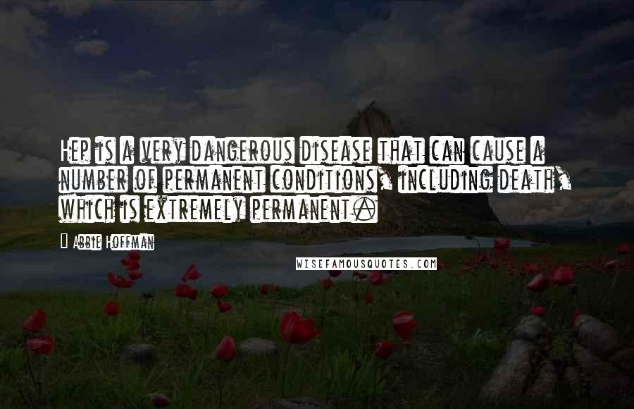 Abbie Hoffman Quotes: Hep is a very dangerous disease that can cause a number of permanent conditions, including death, which is extremely permanent.