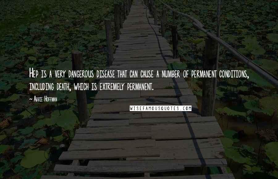 Abbie Hoffman Quotes: Hep is a very dangerous disease that can cause a number of permanent conditions, including death, which is extremely permanent.