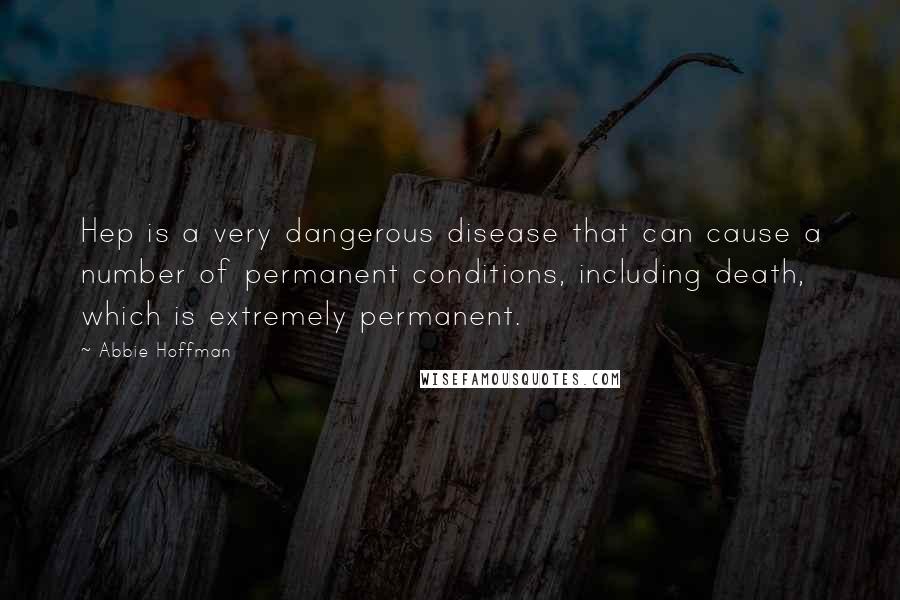 Abbie Hoffman Quotes: Hep is a very dangerous disease that can cause a number of permanent conditions, including death, which is extremely permanent.