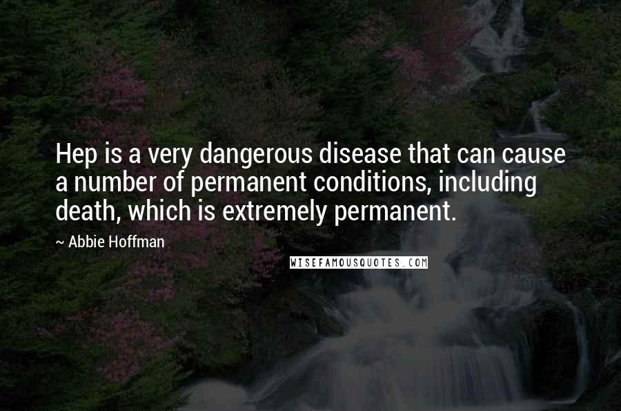 Abbie Hoffman Quotes: Hep is a very dangerous disease that can cause a number of permanent conditions, including death, which is extremely permanent.