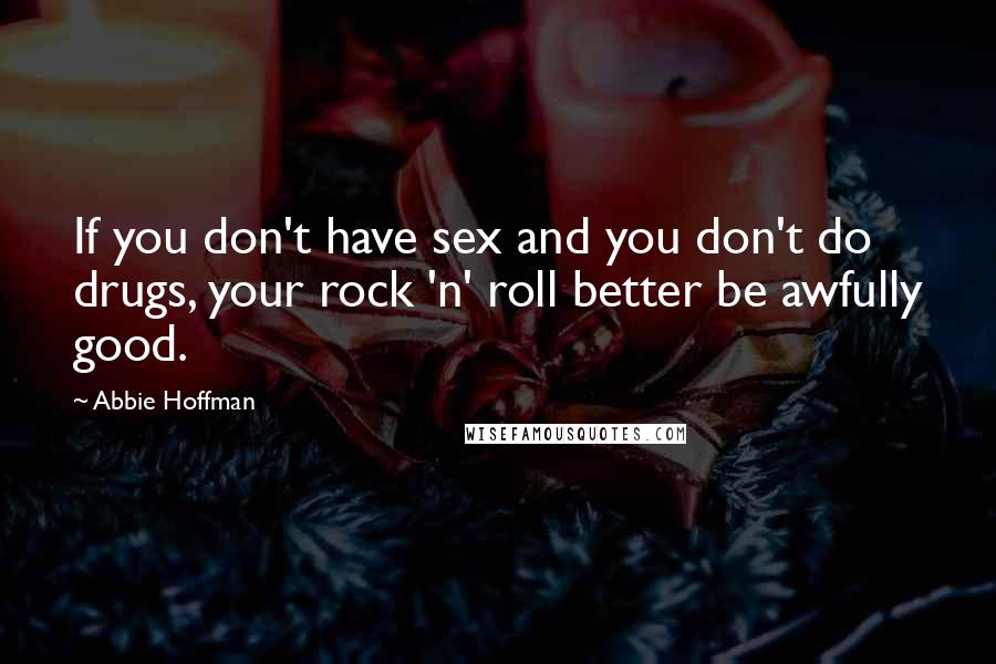 Abbie Hoffman Quotes: If you don't have sex and you don't do drugs, your rock 'n' roll better be awfully good.