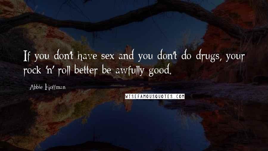 Abbie Hoffman Quotes: If you don't have sex and you don't do drugs, your rock 'n' roll better be awfully good.