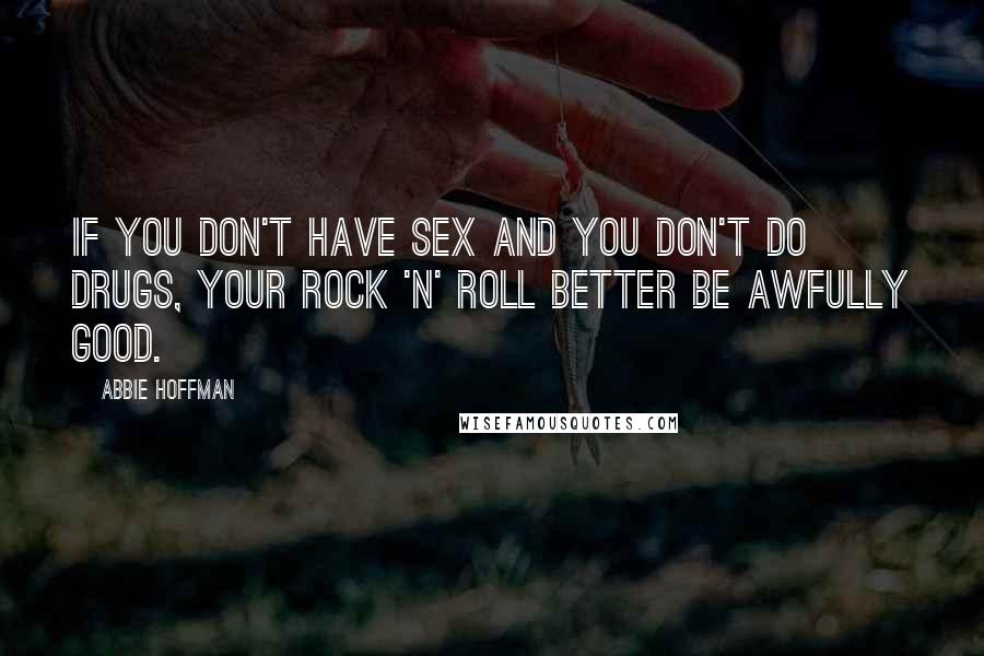 Abbie Hoffman Quotes: If you don't have sex and you don't do drugs, your rock 'n' roll better be awfully good.