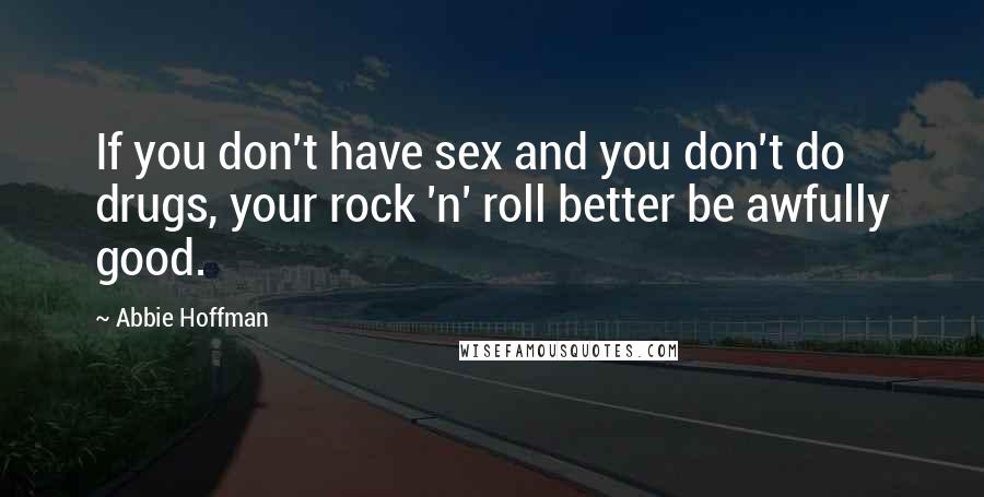 Abbie Hoffman Quotes: If you don't have sex and you don't do drugs, your rock 'n' roll better be awfully good.