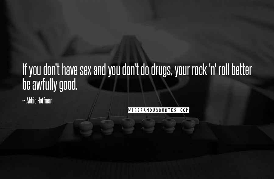 Abbie Hoffman Quotes: If you don't have sex and you don't do drugs, your rock 'n' roll better be awfully good.