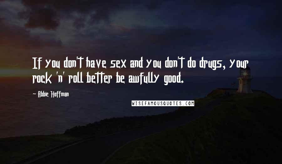 Abbie Hoffman Quotes: If you don't have sex and you don't do drugs, your rock 'n' roll better be awfully good.