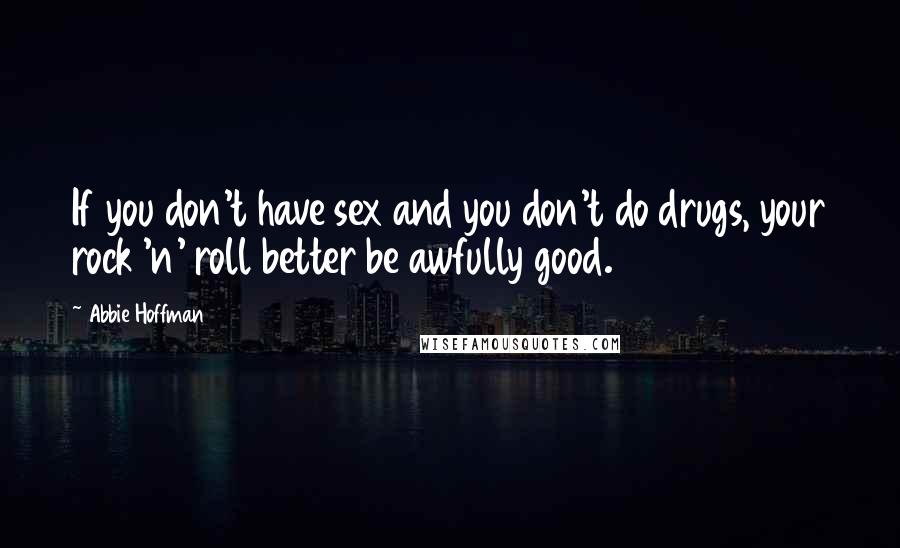 Abbie Hoffman Quotes: If you don't have sex and you don't do drugs, your rock 'n' roll better be awfully good.