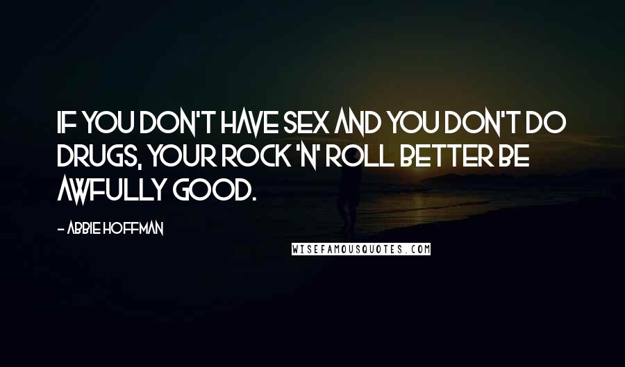 Abbie Hoffman Quotes: If you don't have sex and you don't do drugs, your rock 'n' roll better be awfully good.