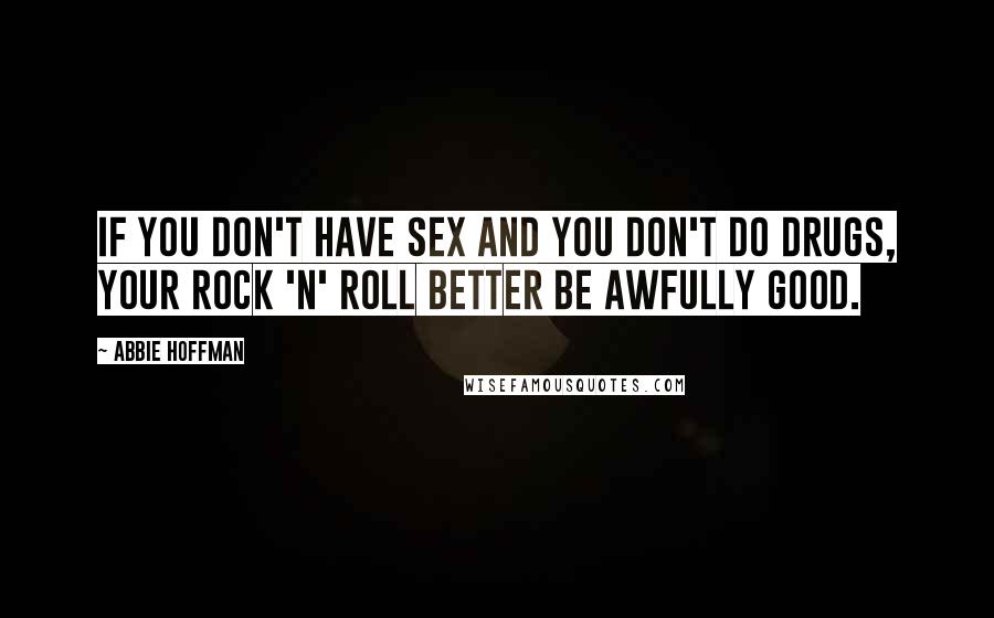 Abbie Hoffman Quotes: If you don't have sex and you don't do drugs, your rock 'n' roll better be awfully good.