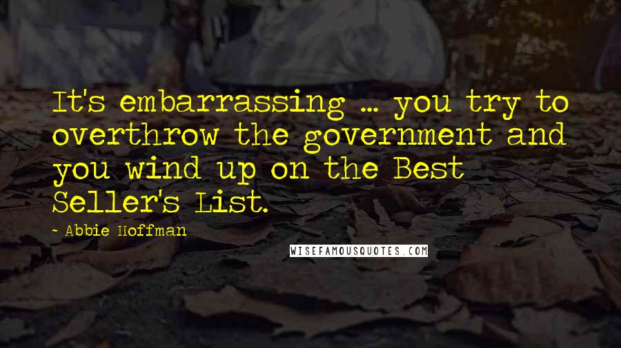 Abbie Hoffman Quotes: It's embarrassing ... you try to overthrow the government and you wind up on the Best Seller's List.