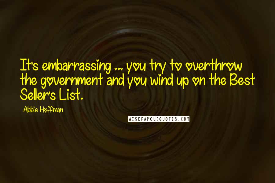 Abbie Hoffman Quotes: It's embarrassing ... you try to overthrow the government and you wind up on the Best Seller's List.